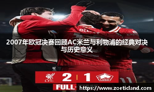 2007年欧冠决赛回顾AC米兰与利物浦的经典对决与历史意义