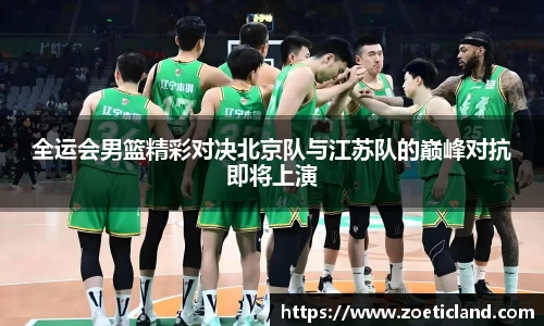全运会男篮精彩对决北京队与江苏队的巅峰对抗即将上演