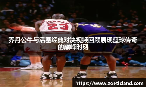 乔丹公牛与活塞经典对决视频回顾展现篮球传奇的巅峰时刻