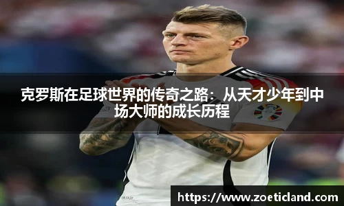 克罗斯在足球世界的传奇之路：从天才少年到中场大师的成长历程