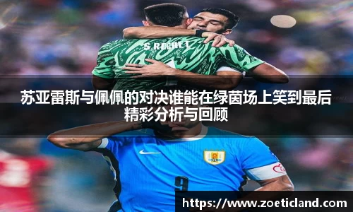 苏亚雷斯与佩佩的对决谁能在绿茵场上笑到最后精彩分析与回顾