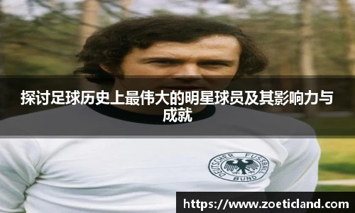 探讨足球历史上最伟大的明星球员及其影响力与成就